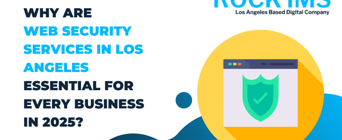 Why Are Web Security Services in Los Angeles Essential for Every Business in 2025?