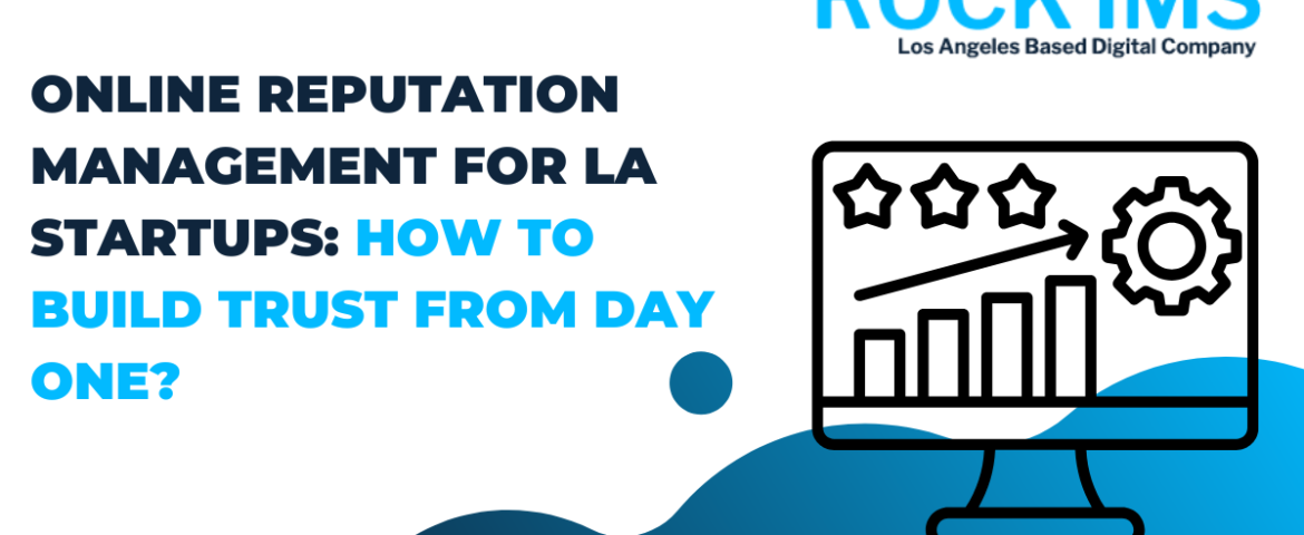 Online Reputation Management for LA Startups: How to Build Trust from Day One?