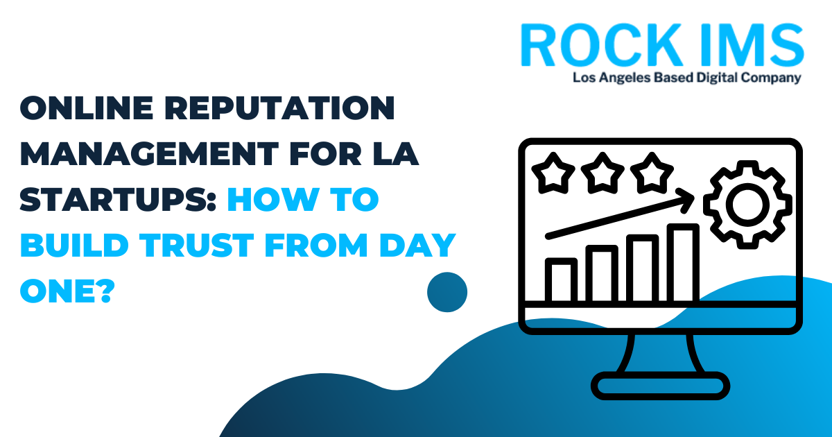 Online Reputation Management for LA Startups: How to Build Trust from Day One?